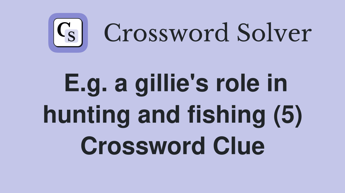 E.g. a gillie's role in hunting and fishing (5) Crossword Clue